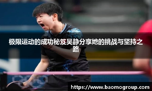 极限运动的成功秘笈吴静分享她的挑战与坚持之路