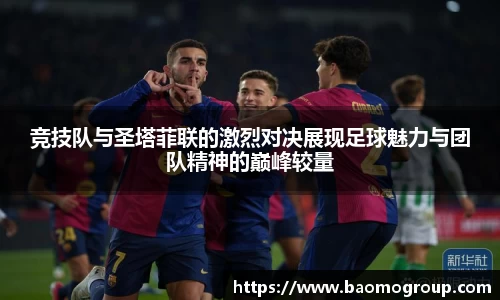 竞技队与圣塔菲联的激烈对决展现足球魅力与团队精神的巅峰较量