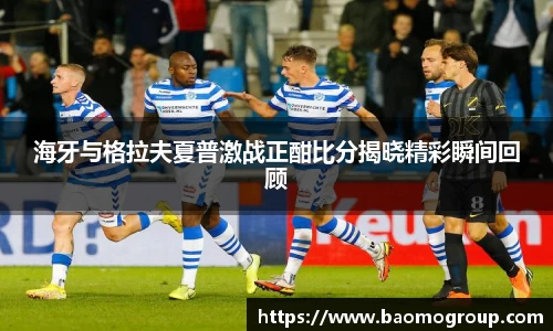 海牙与格拉夫夏普激战正酣比分揭晓精彩瞬间回顾